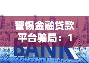 警惕金融贷款平台骗局：10大常见套路与防骗指南