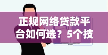 正规网络贷款平台如何选？5个技巧教你安全借贷不踩坑