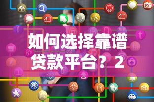如何选择靠谱贷款平台？2023年贷款平台审查全攻略
