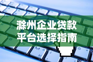 滁州企业贷款平台选择指南及申请流程解析