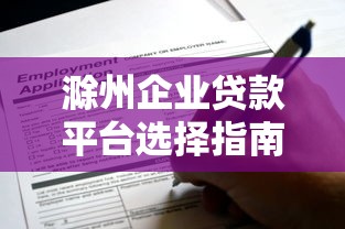 滁州企业贷款平台选择指南及申请流程解析