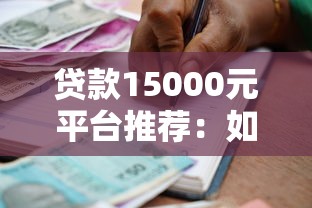 贷款15000元平台推荐：如何快速选择靠谱的借款渠道？