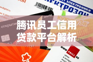 腾讯员工信用贷款平台解析：额度、利率、申请条件全指南