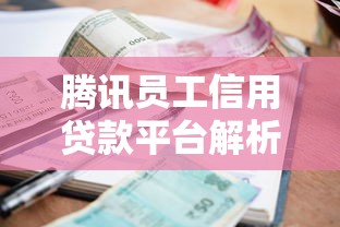 腾讯员工信用贷款平台解析：额度、利率、申请条件全指南