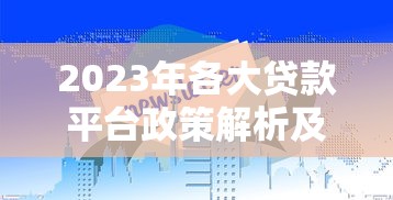 2023年各大贷款平台政策解析及申请指南