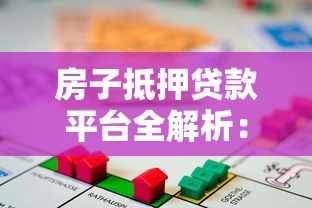 房子抵押贷款平台全解析：流程、风险与平台选择指南