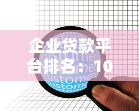 企业贷款平台排名：10家靠谱平台对比及申请攻略