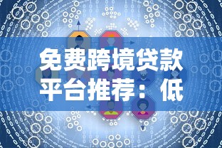 免费跨境贷款平台推荐：低利率跨境资金解决方案