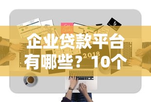 企业贷款平台有哪些？10个正规渠道及申请条件解析