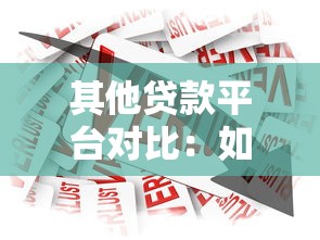 其他贷款平台对比：如何选择最适合你的借贷渠道？