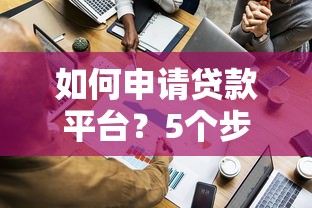 如何申请贷款平台?5个步骤教你快速搞定资金需求 如何申请贷款平台?5个步骤教你快速搞定资金需求