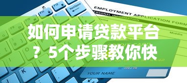 如何申请贷款平台?5个步骤教你快速搞定资金需求 如何申请贷款平台?5个步骤教你快速搞定资金需求