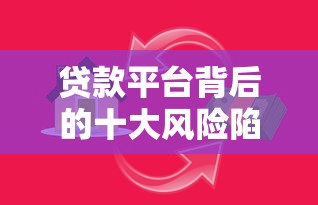 贷款平台背后的十大风险陷阱：这些坑你可能踩过