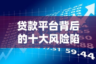 贷款平台背后的十大风险陷阱：这些坑你可能踩过