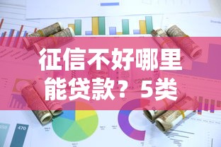 征信不好哪里能贷款？5类靠谱平台实测推荐