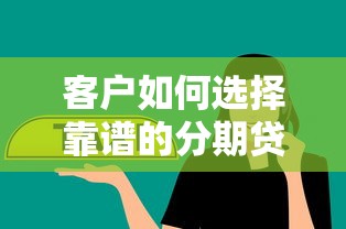 客户如何选择靠谱的分期贷款平台？这份指南助你避坑省钱