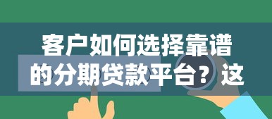 客户如何选择靠谱的分期贷款平台？这份指南助你避坑省钱