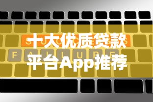 十大优质贷款平台App推荐：快速放款、低息安全的选择