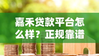 嘉禾贷款平台怎么样？正规靠谱吗？真实用户经验分享
