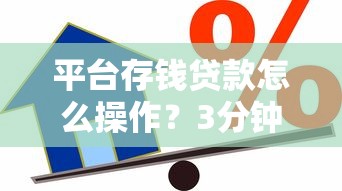 平台存钱贷款怎么操作？3分钟看懂低息借款新玩法