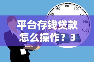 平台存钱贷款怎么操作？3分钟看懂低息借款新玩法