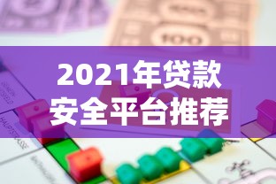 2021年贷款安全平台推荐：如何选择靠谱的借贷渠道？