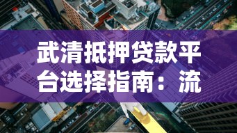 武清抵押贷款平台选择指南：流程、利率、注意事项全解析