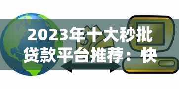 2023年十大秒批贷款平台推荐：快速到账、安全正规，急用钱必看！