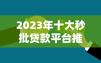 2023年十大秒批贷款平台推荐：快速到账、安全正规，急用钱必看！