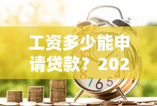 工资多少能申请贷款？2023主流平台要求详解