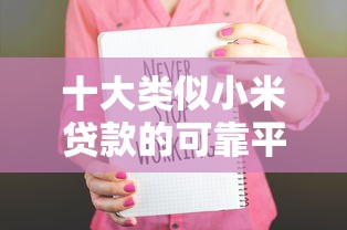 十大类似小米贷款的可靠平台推荐：低门槛快速到账