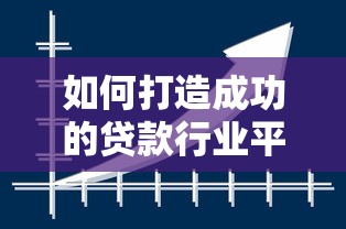 如何打造成功的贷款行业平台：关键步骤与实战经验