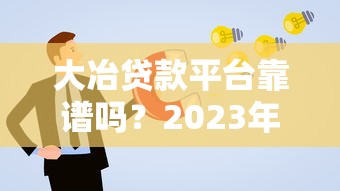 大冶贷款平台靠谱吗？2023年最新贷款申请攻略