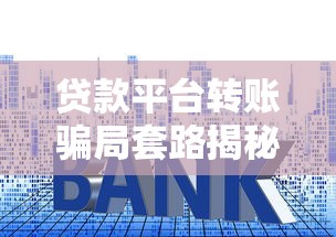 贷款平台转账骗局套路揭秘：如何避免资金损失？