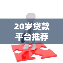 20岁贷款平台推荐：年轻人如何安全借贷不被坑？