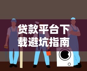 贷款平台下载避坑指南：识别不正规渠道的5大风险