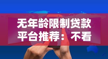 无年龄限制贷款平台推荐：不看年龄快速放款的正规渠道