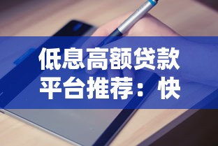 低息高额贷款平台推荐:快速申请技巧与避坑指南 低息高额贷款平台推荐:快速申请技巧与避坑指南