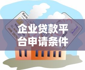 企业贷款平台申请条件、流程及注意事项详解