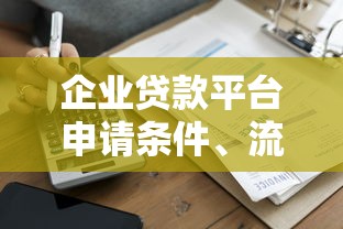 企业贷款平台申请条件、流程及注意事项详解