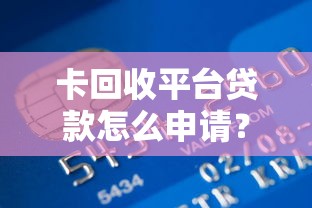 卡回收平台贷款怎么申请？额度、流程及注意事项全解析