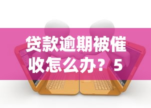 贷款逾期被催收怎么办？5个关键步骤避免征信受损