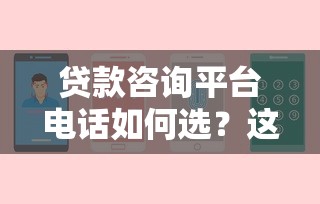 贷款咨询平台电话如何选？这10个技巧帮你避坑