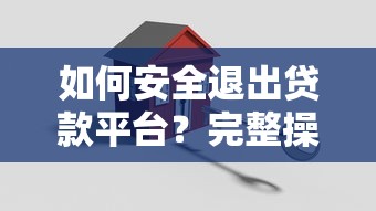 如何安全退出贷款平台？完整操作步骤与注意事项