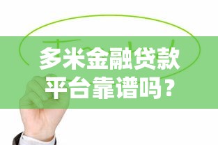 多米金融贷款平台靠谱吗？贷款条件、流程及注意事项详解