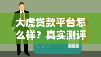 大虎贷款平台怎么样？真实测评解析优缺点