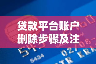 贷款平台账户删除步骤及注意事项 贷款平台账户删除步骤及注意事项