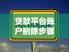 贷款平台账户删除步骤及注意事项 贷款平台账户删除步骤及注意事项