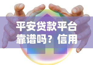 平安贷款平台靠谱吗？信用贷、抵押贷申请攻略全解析