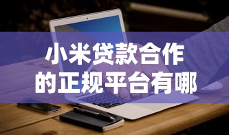 小米贷款合作的正规平台有哪些？5大靠谱渠道实测解析